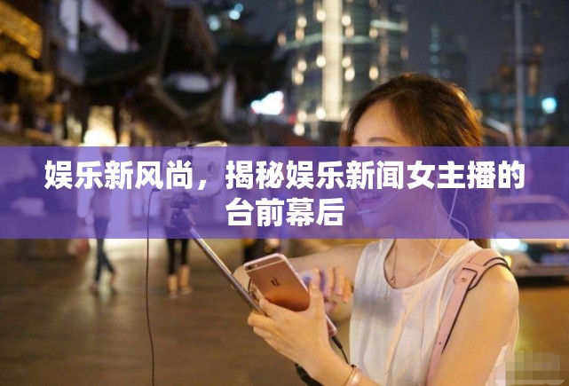 娛樂新風(fēng)尚，揭秘娛樂新聞女主播的臺前幕后
