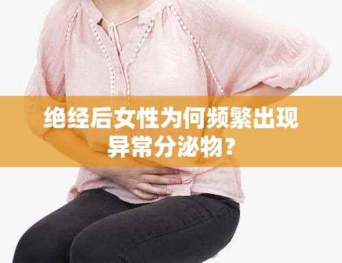 絕經(jīng)后女性為何頻繁出現(xiàn)異常分泌物？