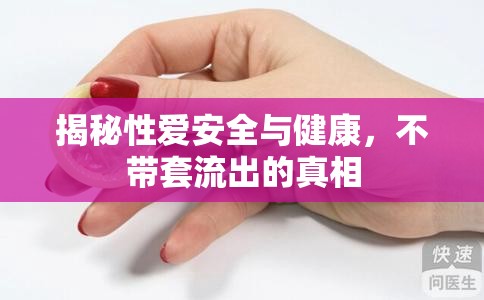 揭秘性愛安全與健康，不帶套流出的真相