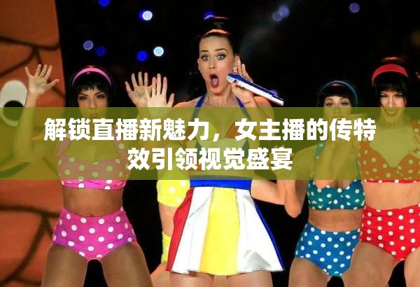 解鎖直播新魅力，女主播的傳特效引領(lǐng)視覺盛宴