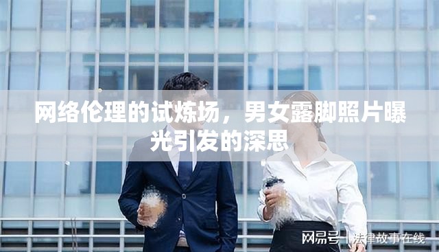 網(wǎng)絡(luò)倫理的試煉場，男女露腳照片曝光引發(fā)的深思