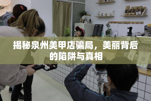 揭秘泉州美甲店騙局，美麗背后的陷阱與真相