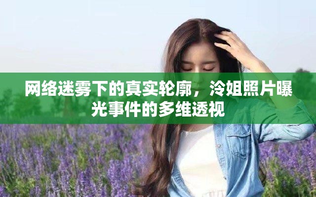 網(wǎng)絡(luò)迷霧下的真實(shí)輪廓，泠姐照片曝光事件的多維透視