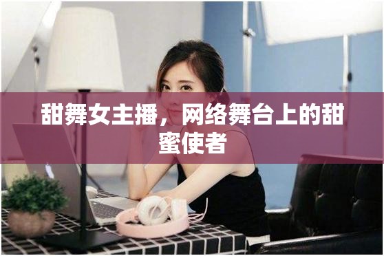 甜舞女主播，網(wǎng)絡(luò)舞臺上的甜蜜使者