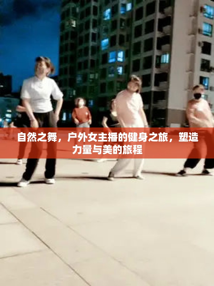 自然之舞，戶外女主播的健身之旅，塑造力量與美的旅程