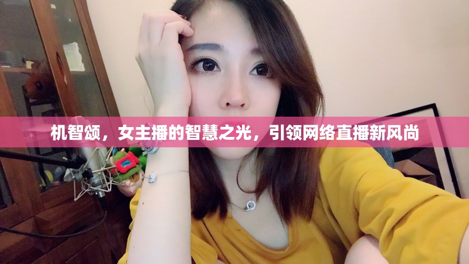 機(jī)智頌，女主播的智慧之光，引領(lǐng)網(wǎng)絡(luò)直播新風(fēng)尚
