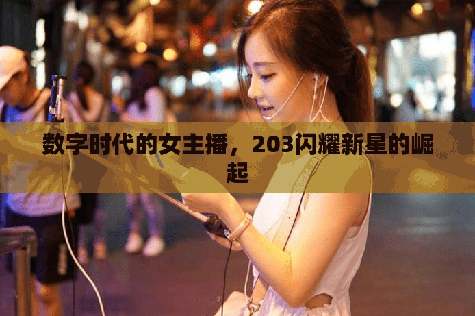 數(shù)字時(shí)代的女主播，203閃耀新星的崛起