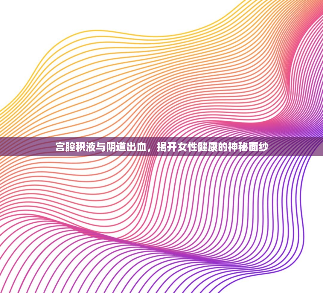 宮腔積液與陰道出血，揭開女性健康的神秘面紗
