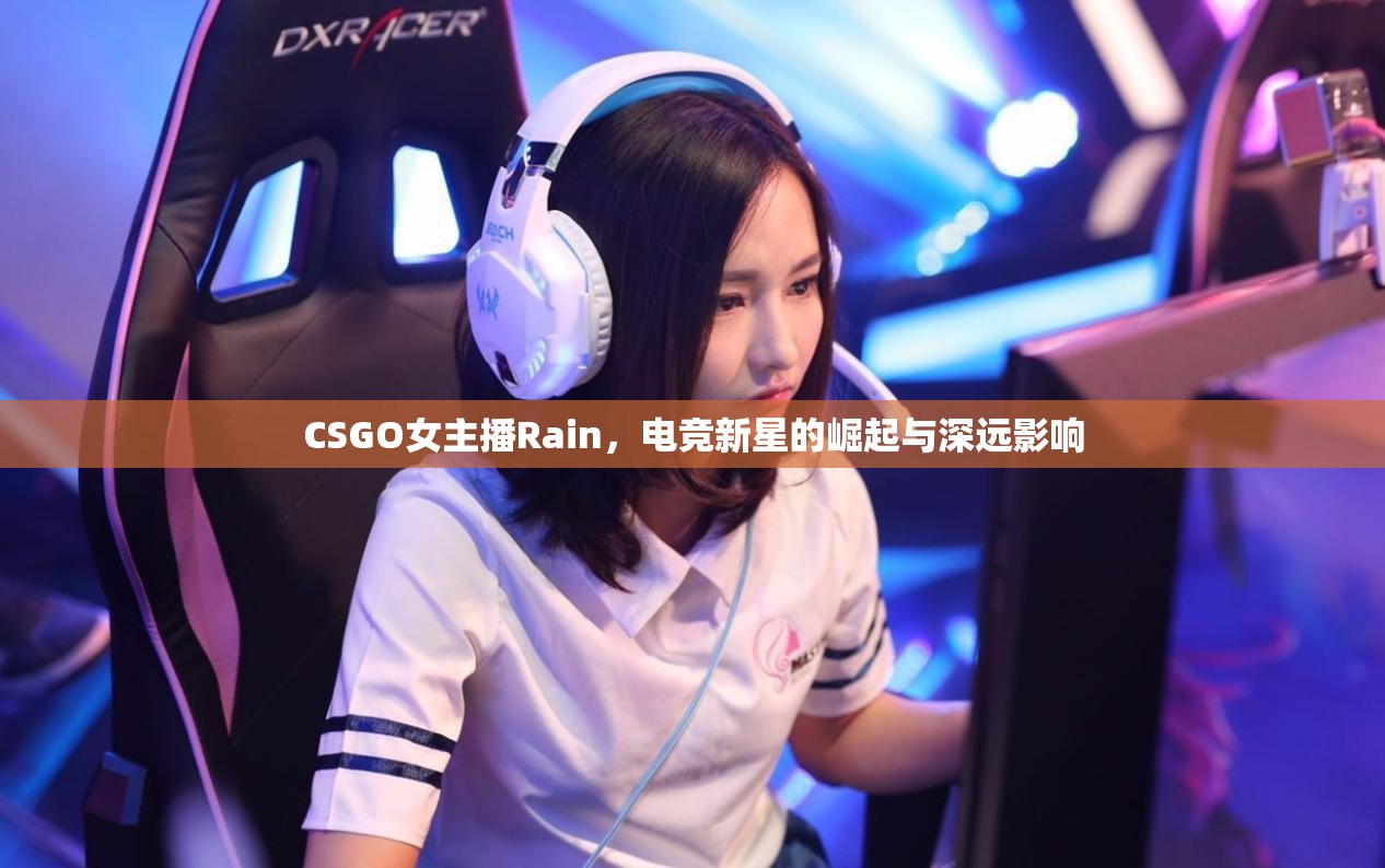 CSGO女主播Rain，電競新星的崛起與深遠影響