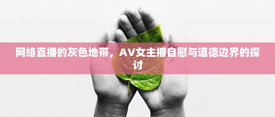 網(wǎng)絡(luò)直播的灰色地帶，AV女主播自慰與道德邊界的探討