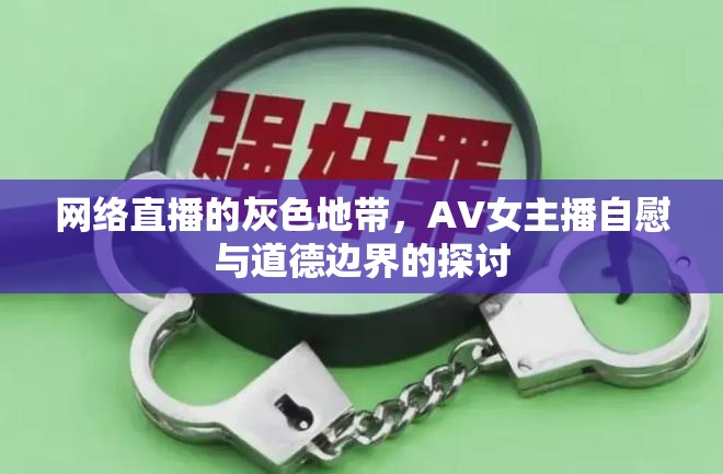 網(wǎng)絡(luò)直播的灰色地帶，AV女主播自慰與道德邊界的探討