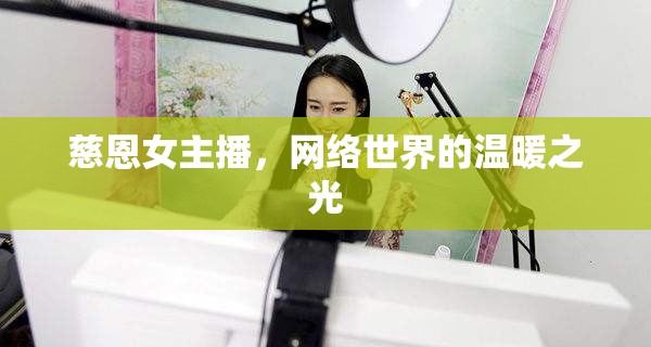 慈恩女主播，網(wǎng)絡(luò)世界的溫暖之光