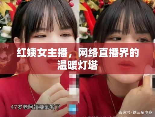 紅姨女主播，網(wǎng)絡(luò)直播界的溫暖燈塔