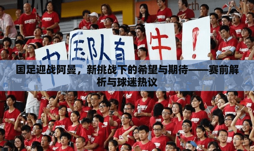 國足迎戰(zhàn)阿曼，新挑戰(zhàn)下的希望與期待——賽前解析與球迷熱議