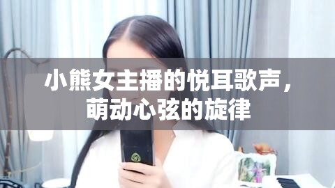 小熊女主播的悅耳歌聲，萌動心弦的旋律