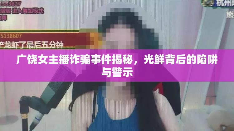 廣饒女主播詐騙事件揭秘，光鮮背后的陷阱與警示