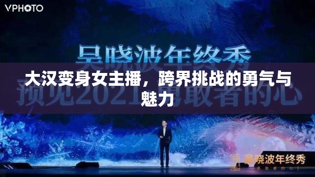大漢變身女主播，跨界挑戰(zhàn)的勇氣與魅力