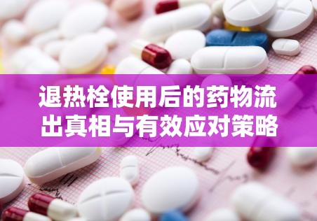 退熱栓使用后的藥物流出真相與有效應(yīng)對(duì)策略