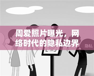 周愛照片曝光，網(wǎng)絡時代的隱私邊界與公眾人物的責任