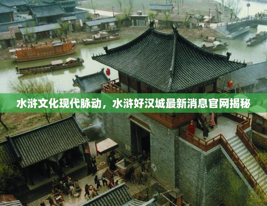 水滸文化現(xiàn)代脈動(dòng)，水滸好漢城最新消息官網(wǎng)揭秘