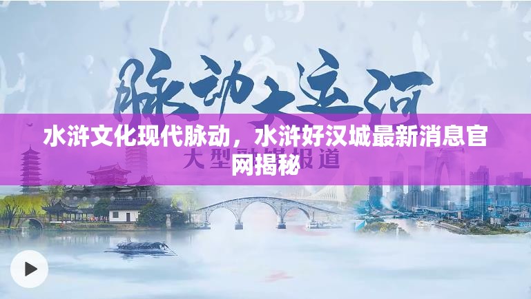 水滸文化現(xiàn)代脈動(dòng)，水滸好漢城最新消息官網(wǎng)揭秘