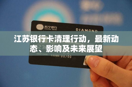 江蘇銀行卡清理行動(dòng)，最新動(dòng)態(tài)、影響及未來(lái)展望