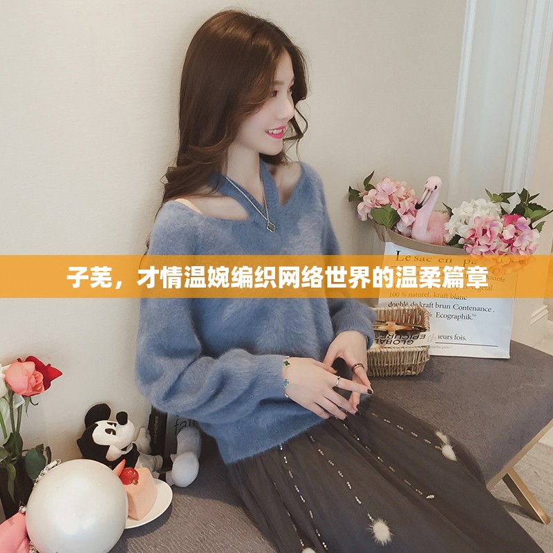 子蕪，才情溫婉編織網(wǎng)絡(luò)世界的溫柔篇章