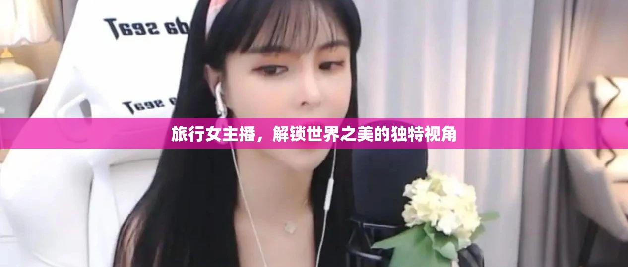 旅行女主播，解鎖世界之美的獨特視角