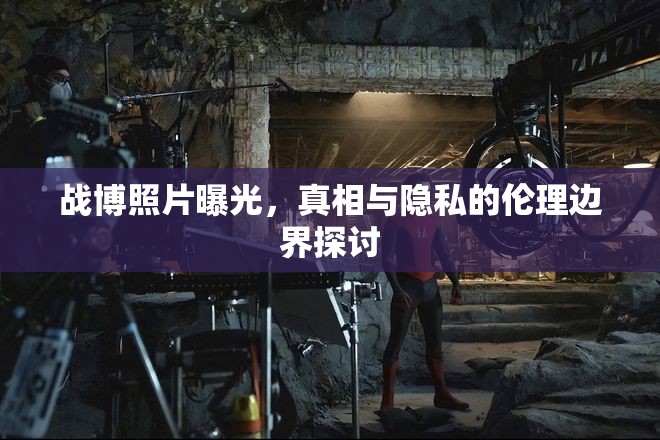 戰(zhàn)博照片曝光，真相與隱私的倫理邊界探討