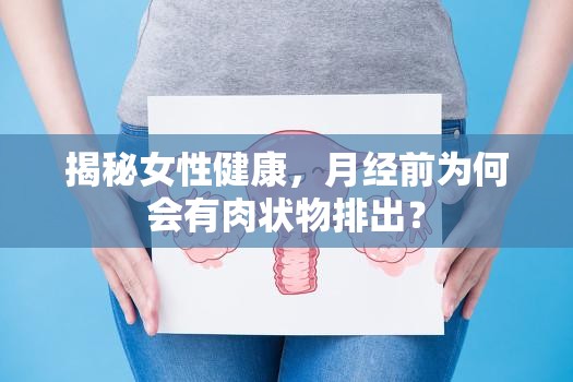 揭秘女性健康，月經(jīng)前為何會(huì)有肉狀物排出？