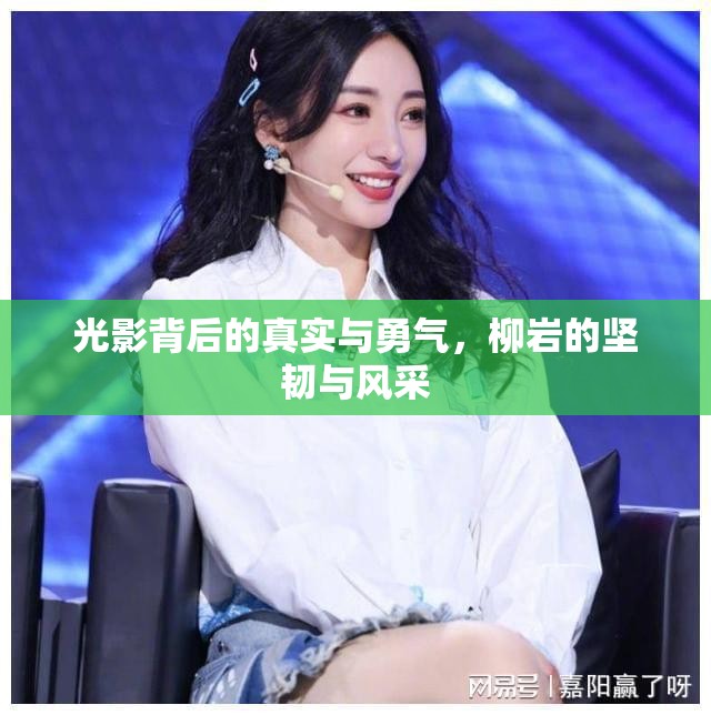光影背后的真實(shí)與勇氣，柳巖的堅(jiān)韌與風(fēng)采