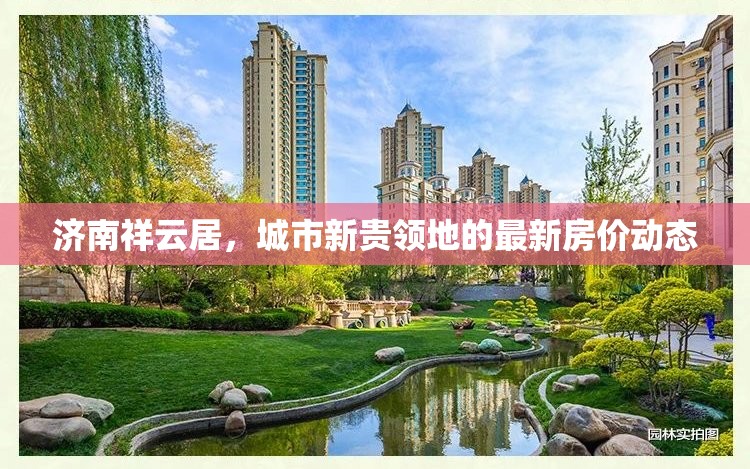 濟南祥云居，城市新貴領(lǐng)地的最新房價動態(tài)