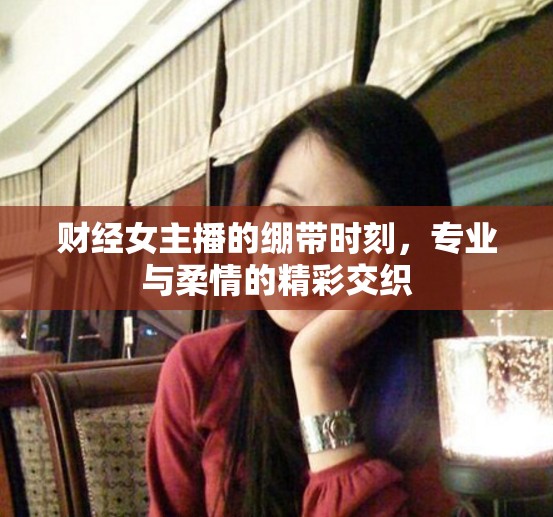 財經(jīng)女主播的繃帶時刻，專業(yè)與柔情的精彩交織