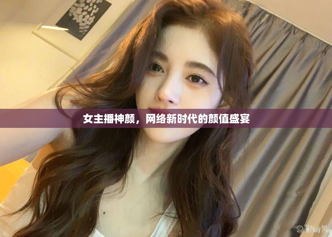 女主播神顏，網(wǎng)絡新時代的顏值盛宴