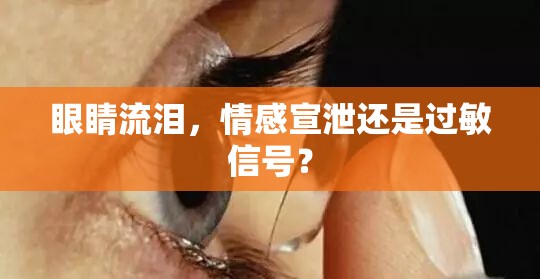 眼睛流淚，情感宣泄還是過敏信號？