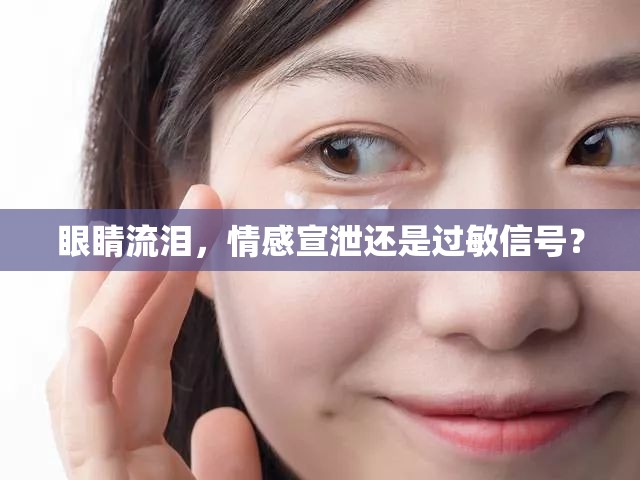 眼睛流淚，情感宣泄還是過敏信號？