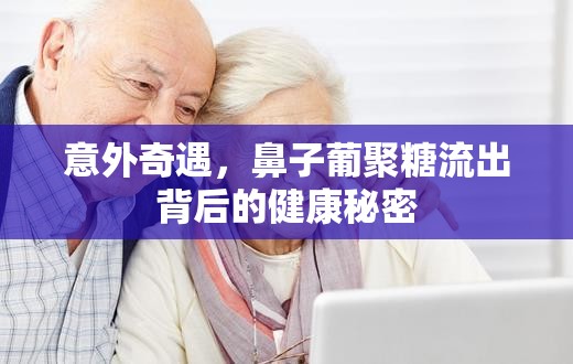 意外奇遇，鼻子葡聚糖流出背后的健康秘密