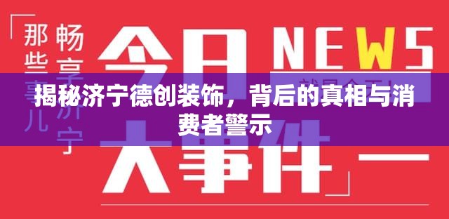 揭秘濟(jì)寧德創(chuàng)裝飾，背后的真相與消費(fèi)者警示