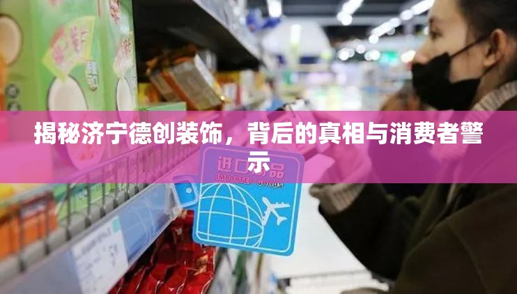 揭秘濟(jì)寧德創(chuàng)裝飾，背后的真相與消費(fèi)者警示