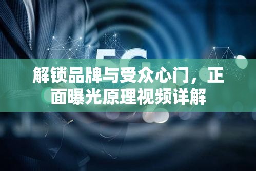 解鎖品牌與受眾心門，正面曝光原理視頻詳解