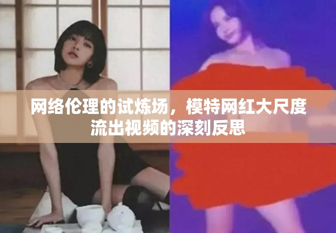 網(wǎng)絡(luò)倫理的試煉場(chǎng)，模特網(wǎng)紅大尺度流出視頻的深刻反思