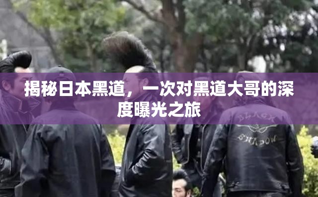 揭秘日本黑道，一次對黑道大哥的深度曝光之旅