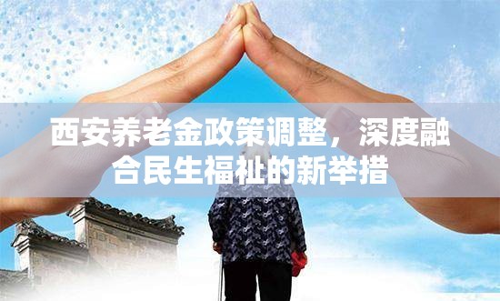 西安養(yǎng)老金政策調(diào)整，深度融合民生福祉的新舉措