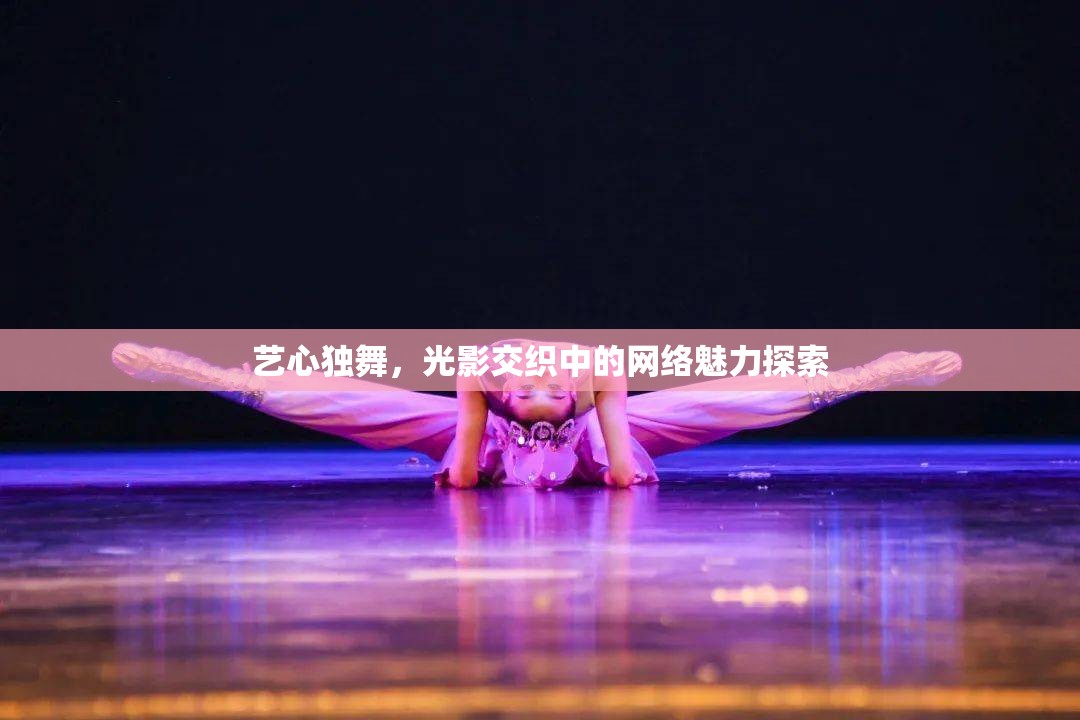 藝心獨(dú)舞，光影交織中的網(wǎng)絡(luò)魅力探索