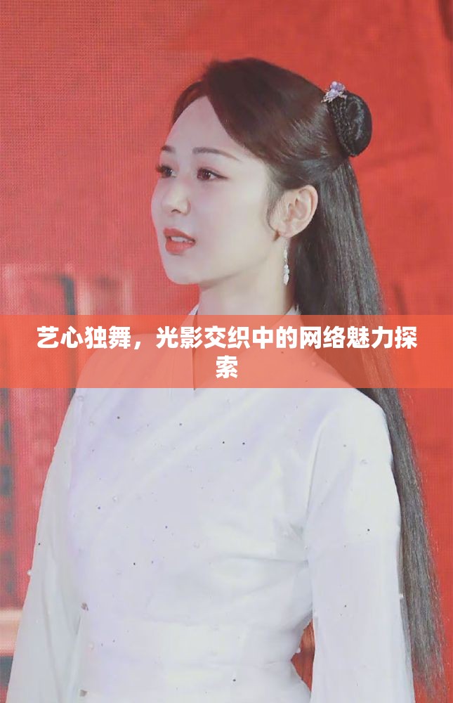 藝心獨(dú)舞，光影交織中的網(wǎng)絡(luò)魅力探索