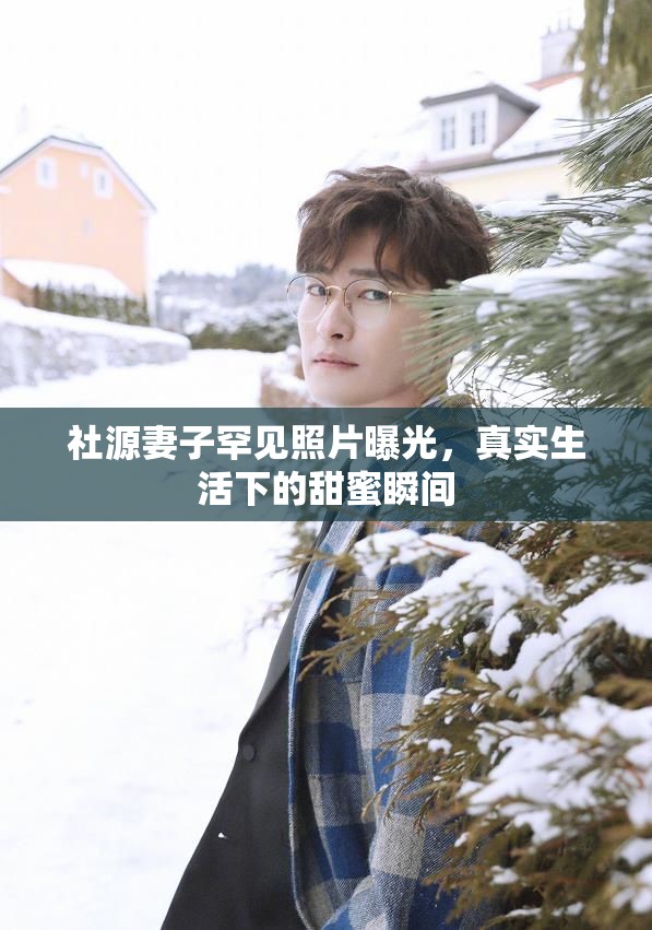 社源妻子罕見(jiàn)照片曝光，真實(shí)生活下的甜蜜瞬間