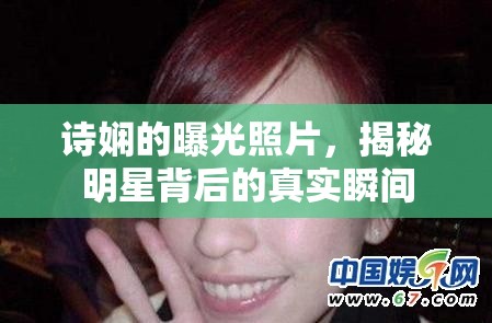 詩嫻的曝光照片，揭秘明星背后的真實(shí)瞬間
