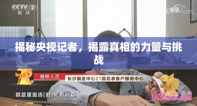 揭秘央視記者，揭露真相的力量與挑戰(zhàn)