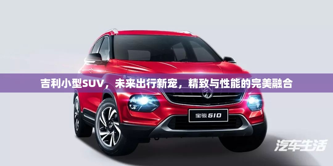 吉利小型SUV，未來出行新寵，精致與性能的完美融合
