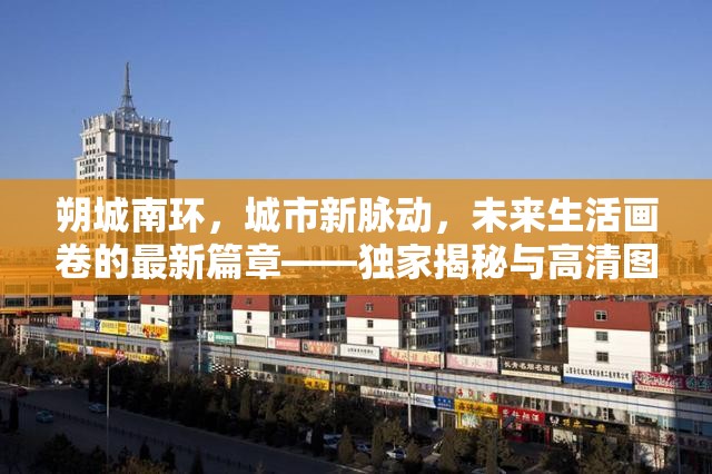 朔城南環(huán)，城市新脈動，未來生活畫卷的最新篇章——獨家揭秘與高清圖片速遞